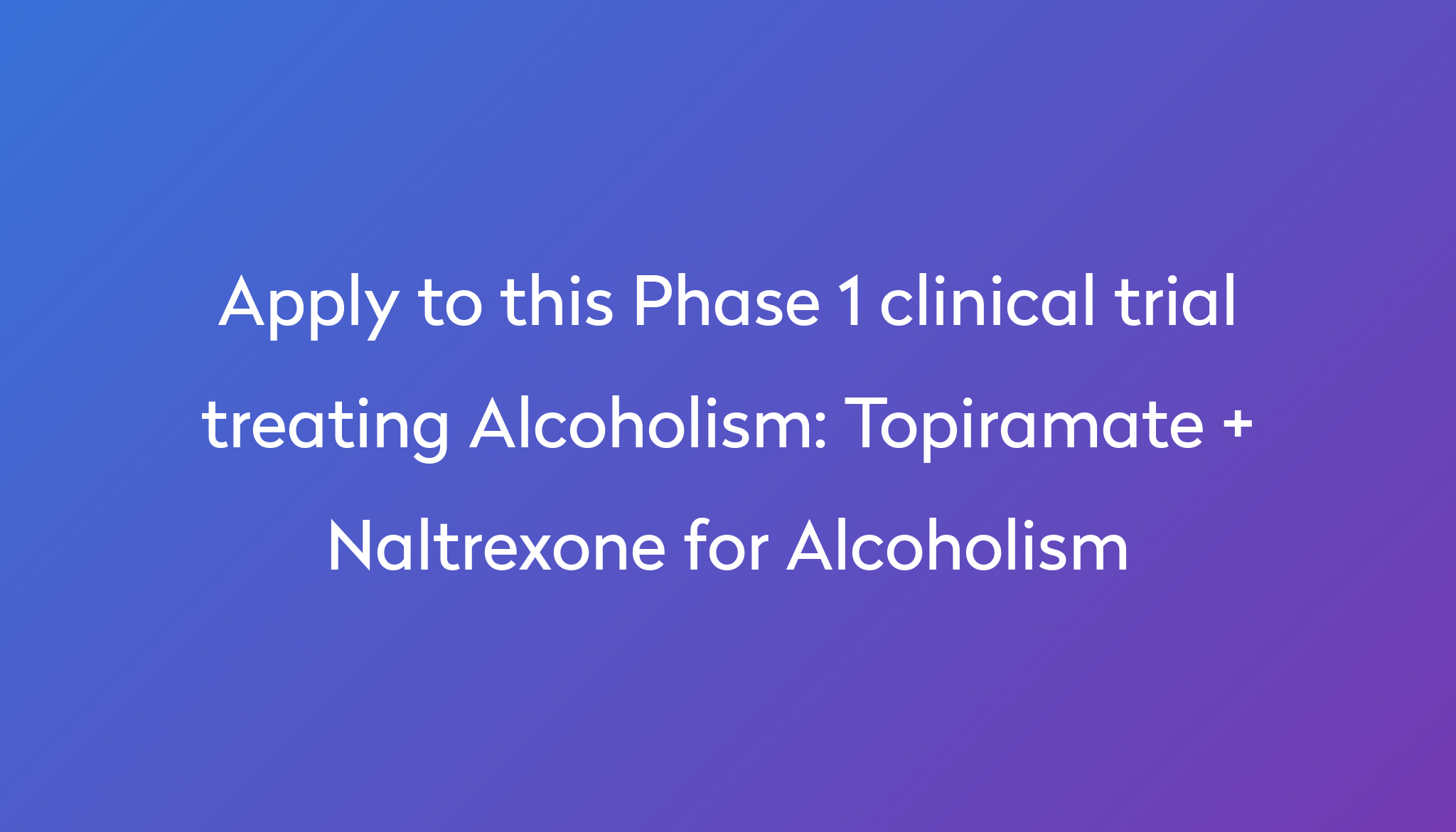 Topiramate Naltrexone For Alcoholism Clinical Trial 2022 Power   Apply To This Phase 1 Clinical Trial Treating Alcoholism %0A%0ATopiramate   Naltrexone For Alcoholism 